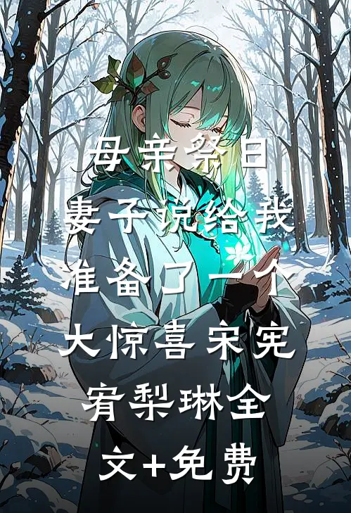 母亲祭日，妻子说给我准备了一个大惊喜宋宪宥梨琳全文+免费