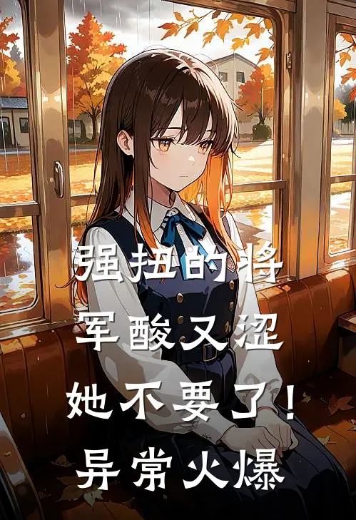 强扭的将军酸又涩，她不要了！异常火爆