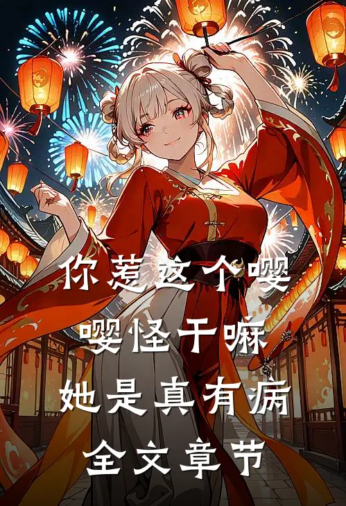 你惹这个嘤嘤怪干嘛，她是真有病全文章节