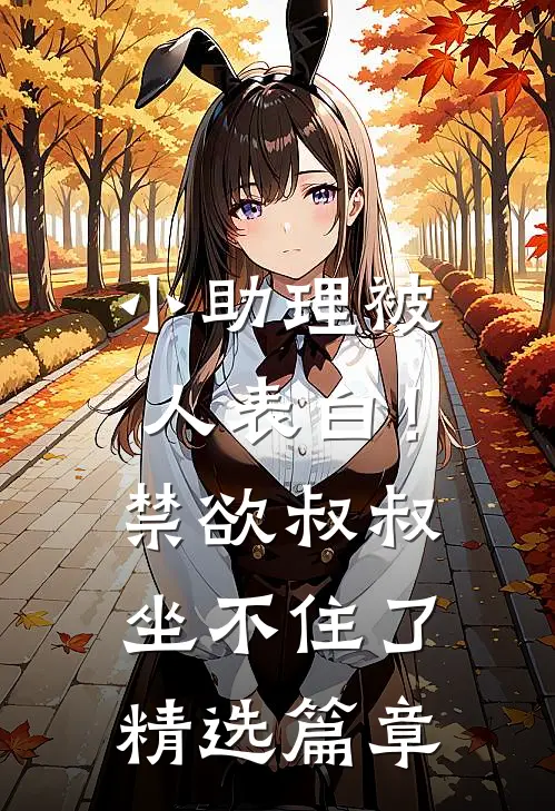 小助理被人表白！禁欲叔叔坐不住了精选篇章