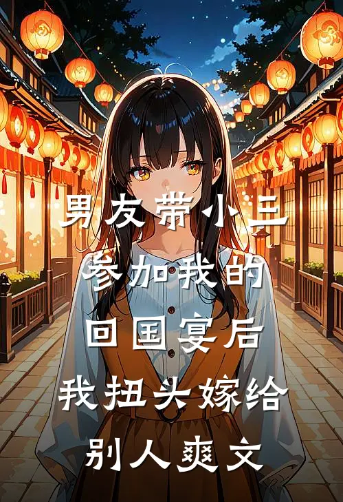 男友带小三参加我的回国宴后，我扭头嫁给别人爽文