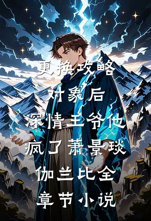 更换攻略对象后，深情王爷他疯了萧景琰伽兰比全章节小说
