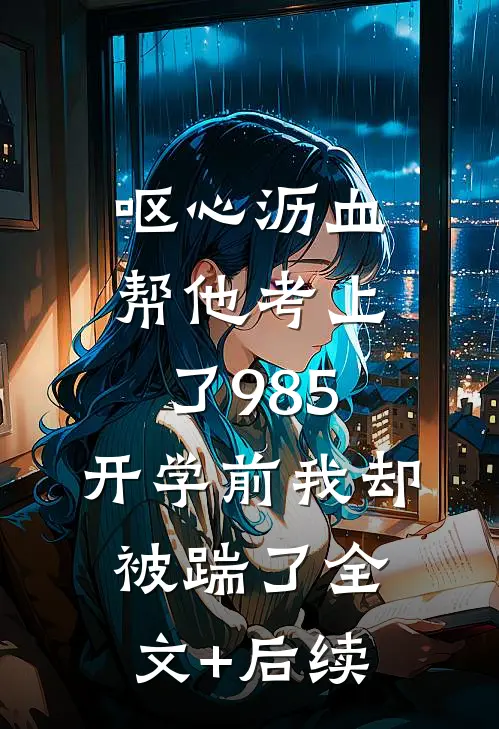 呕心沥血帮他考上了985，开学前我却被踹了全文+后续
