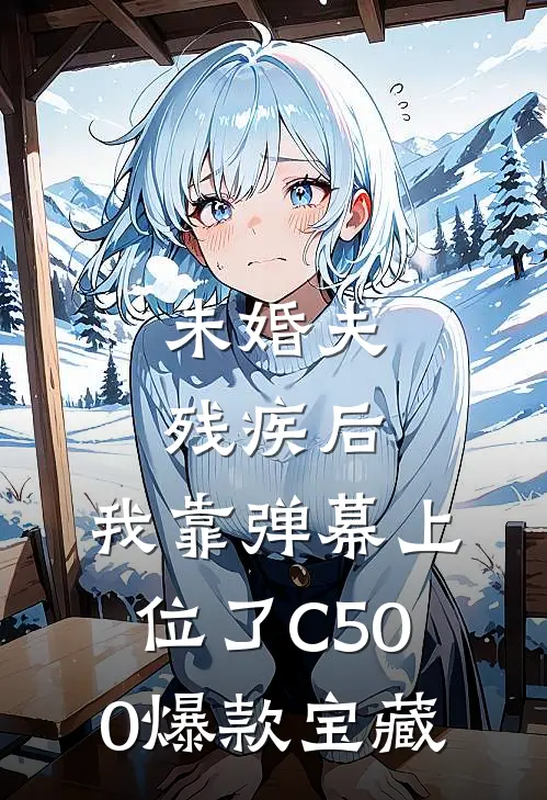 未婚夫残疾后，我靠弹幕上位了C500爆款宝藏