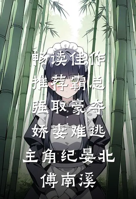 畅读佳作推荐霸总强取豪夺:娇妻难逃,主角纪晏北,傅南溪