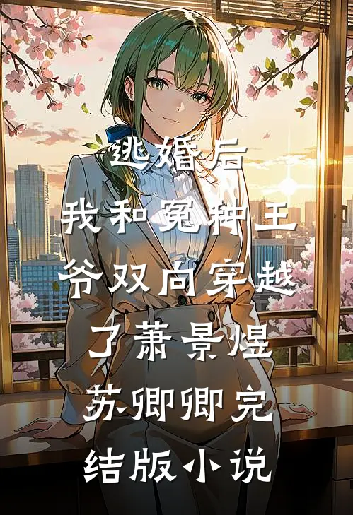 逃婚后，我和冤种王爷双向穿越了萧景煜苏卿卿完结版小说