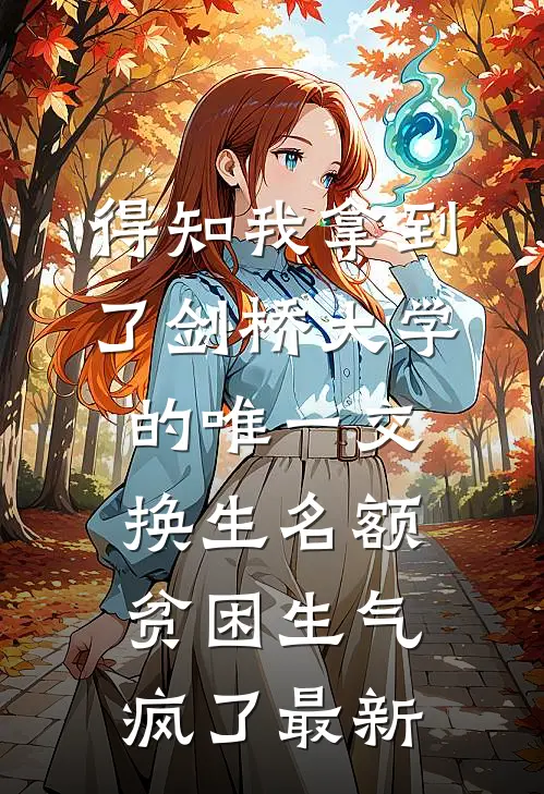 得知我拿到了剑桥大学的唯一交换生名额，贫困生气疯了最新
