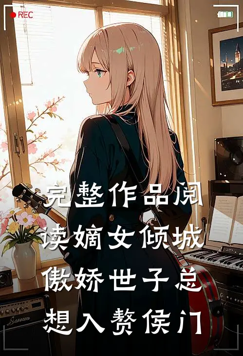 完整作品阅读嫡女倾城，傲娇世子总想入赘侯门