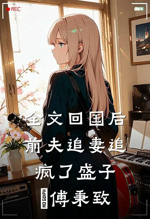 全文回国后前夫追妻追疯了盛子婳傅秉致