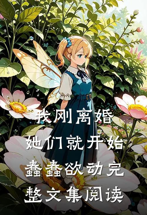 我刚离婚，她们就开始蠢蠢欲动完整文集阅读