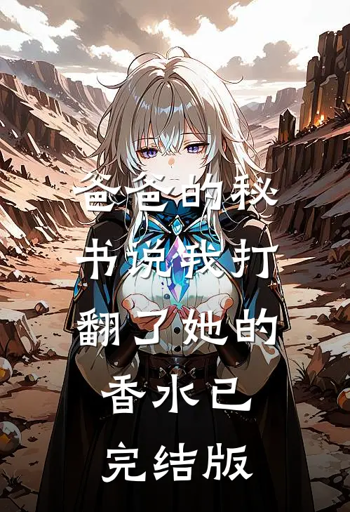 爸爸的秘书说我打翻了她的香水已完结版