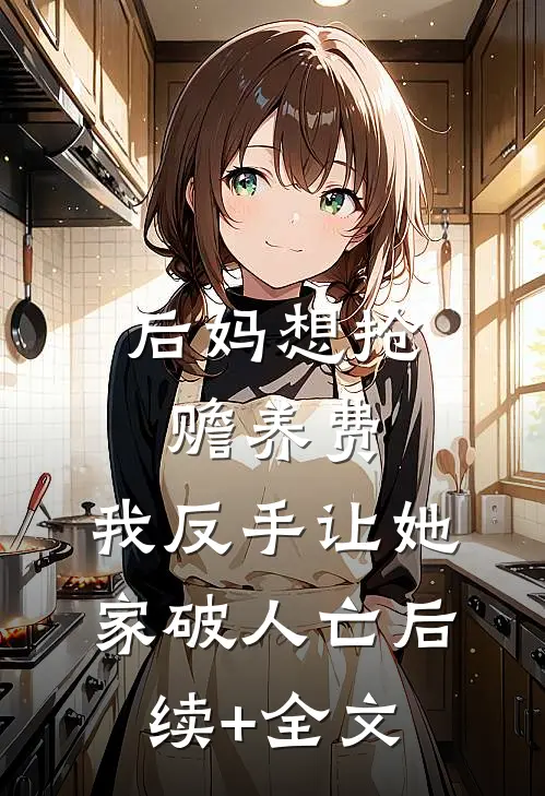 后妈想抢赡养费，我反手让她家破人亡后续+全文