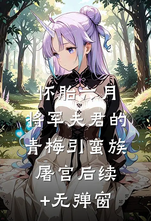怀胎六月，将军夫君的青梅引蛮族屠宫后续+无弹窗