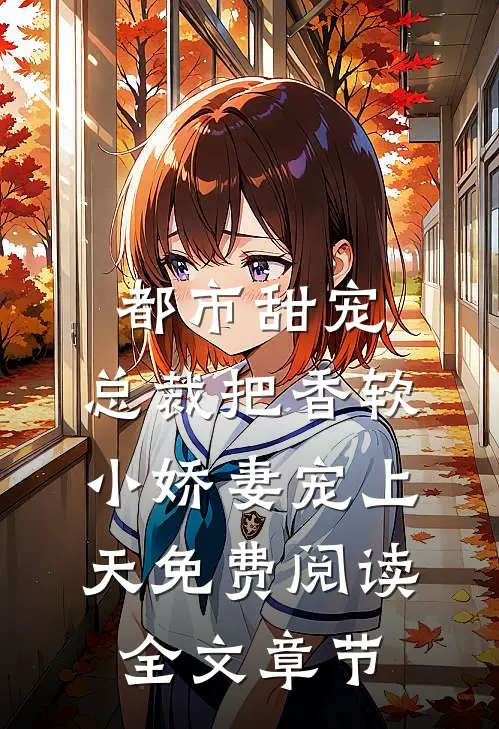 都市甜宠:总裁把香软小娇妻宠上天免费阅读全文章节