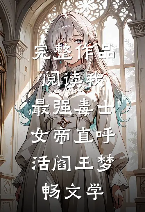 完整作品阅读我,最强毒士,女帝直呼活阎王 梦畅文学