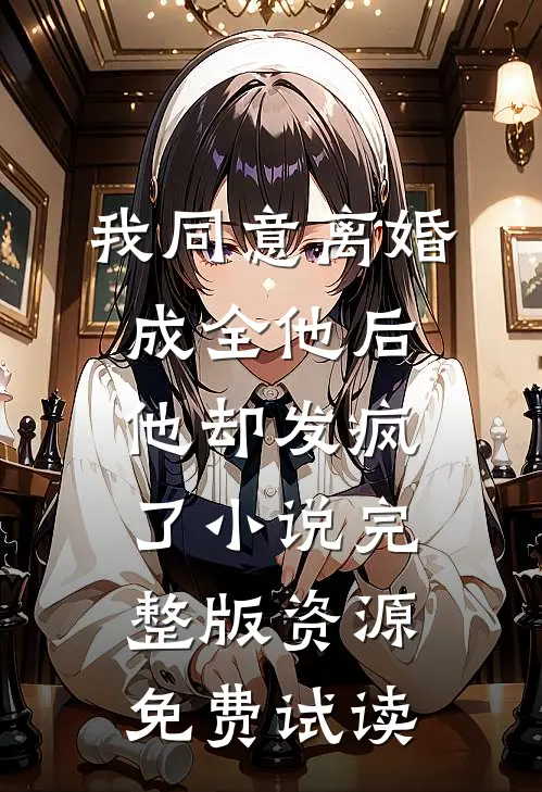 我同意离婚成全他后，他却发疯了小说完整版资源免费试读