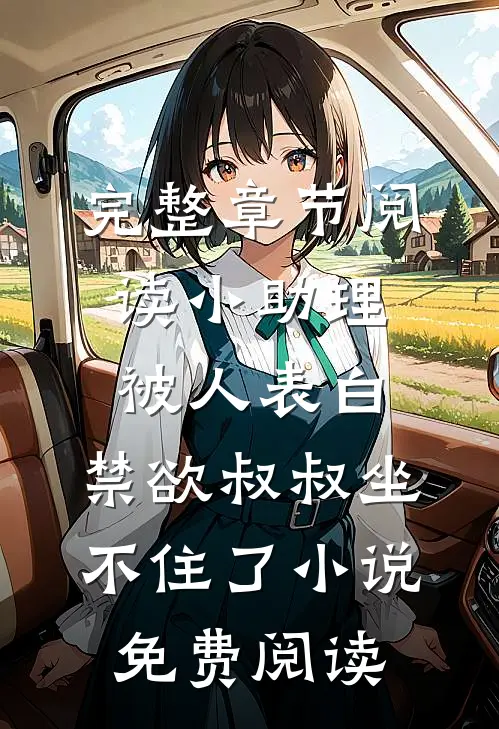 完整章节阅读小助理被人表白,禁欲叔叔坐不住了小说免费阅读