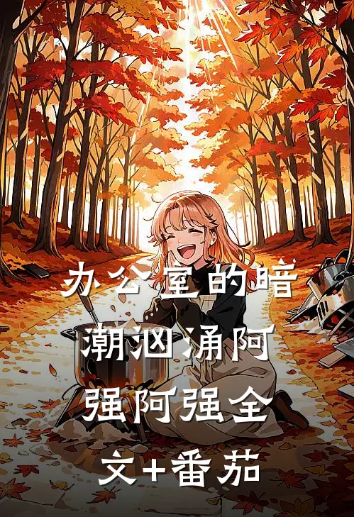办公室的暗潮汹涌阿强阿强全文+番茄