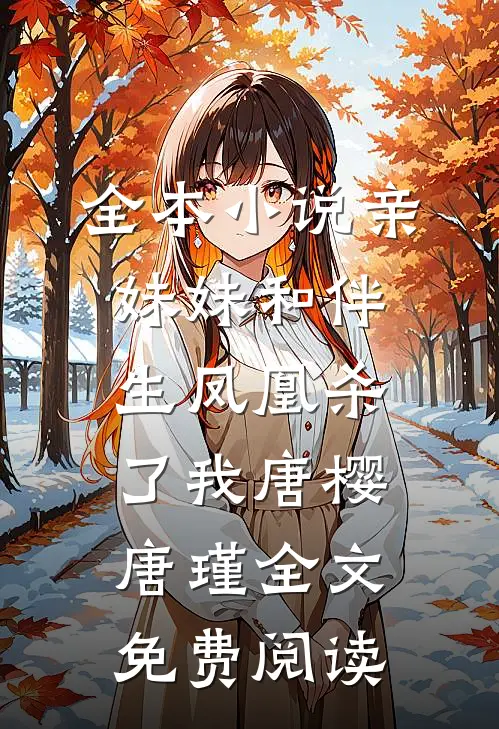 全本小说亲妹妹和伴生凤凰杀了我唐樱唐瑾全文免费阅读