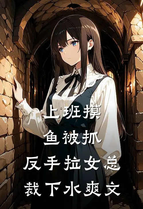 上班摸鱼被抓，反手拉女总裁下水爽文