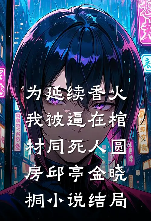 为延续香火，我被逼在棺材同死人圆房邱亭金晓桐小说结局