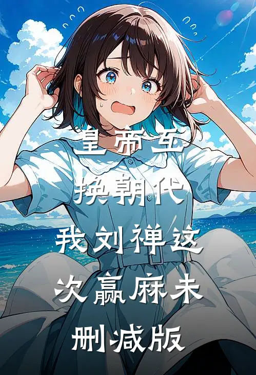 皇帝互换朝代：我刘禅这次赢麻未删减版