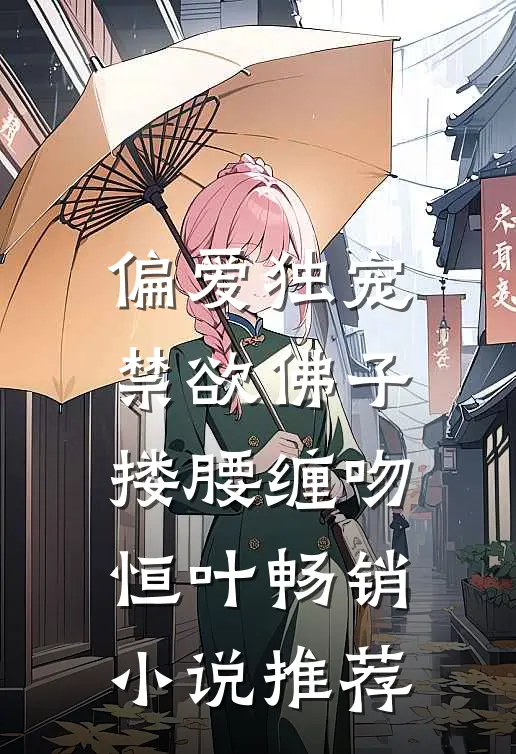 偏爱独宠,禁欲佛子搂腰缠吻恒叶畅销小说推荐
