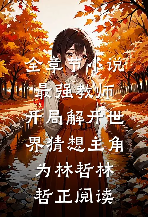 全章节小说最强教师:开局解开世界猜想主角为林哲林哲正阅读