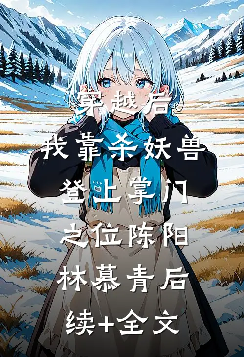 穿越后，我靠杀妖兽登上掌门之位陈阳林慕青后续+全文