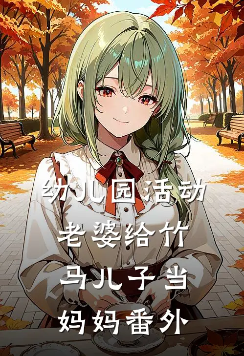 幼儿园活动，老婆给竹马儿子当妈妈番外
