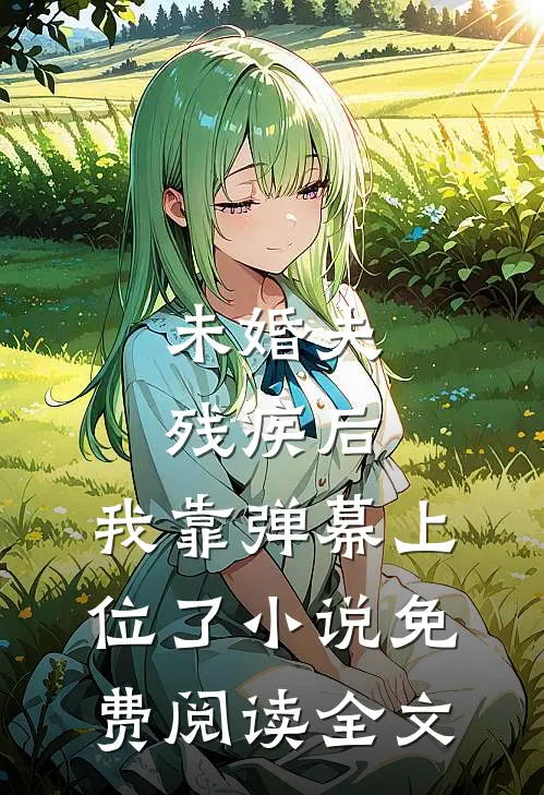 未婚夫残疾后，我靠弹幕上位了小说免费阅读全文