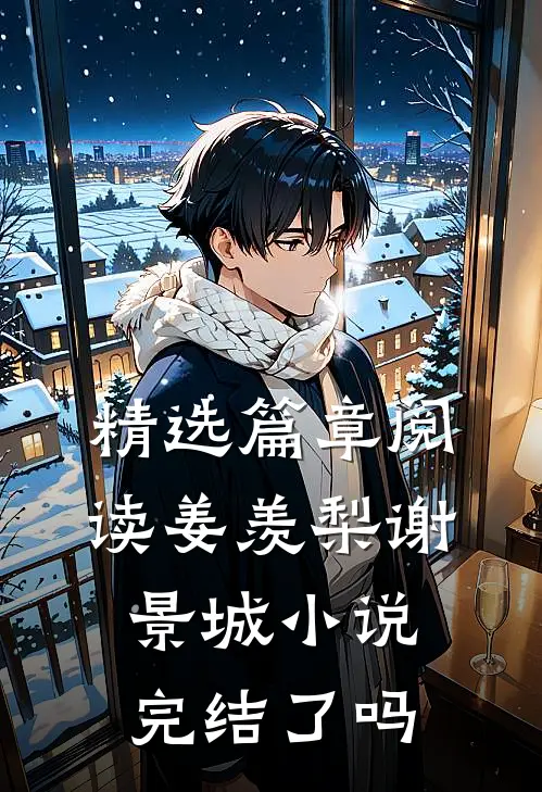 精选篇章阅读姜羡梨谢景城小说完结了吗