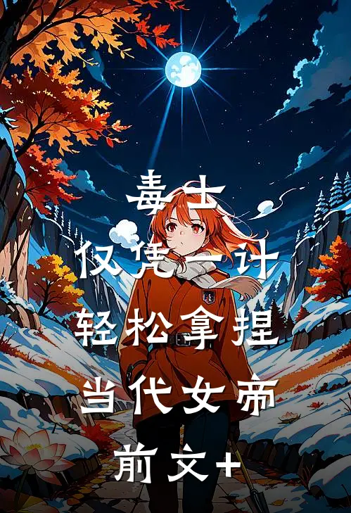 毒士：仅凭一计，轻松拿捏当代女帝前文+