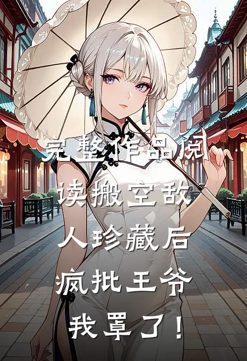 完整作品阅读搬空敌人珍藏后，疯批王爷我罩了！