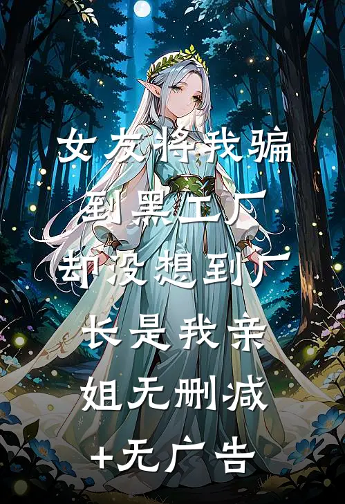 女友将我骗到黑工厂，却没想到厂长是我亲姐无删减+无广告