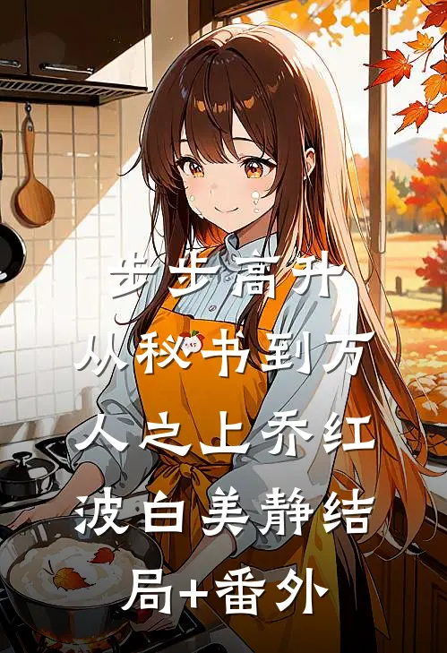 步步高升：从秘书到万人之上乔红波白美静结局+番外