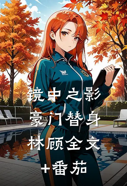 镜中之影：豪门替身林顾全文+番茄