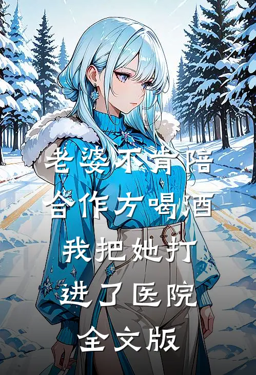 老婆不肯陪合作方喝酒，我把她打进了医院全文版