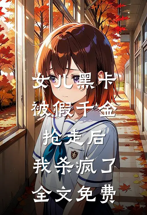 女儿黑卡被假千金抢走后，我杀疯了全文免费