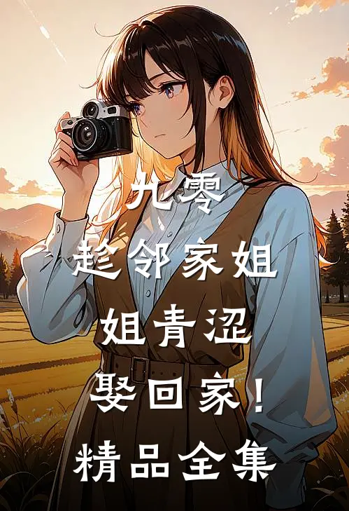 九零：趁邻家姐姐青涩，娶回家！精品全集