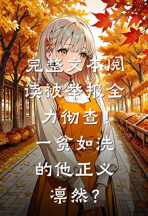 完整文本阅读被举报全力彻查！一贫如洗的他正义凛然？