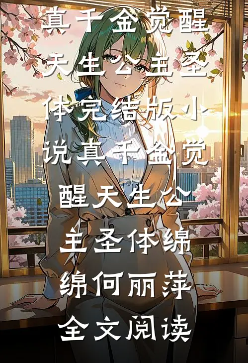 真千金觉醒天生公主圣体完结版小说_真千金觉醒天生公主圣体绵绵何丽萍全文阅读