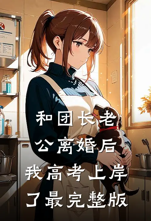 和团长老公离婚后，我高考上岸了最完整版