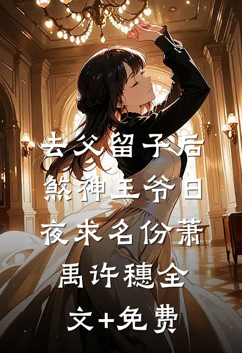去父留子后，煞神王爷日夜求名份萧禹许穗全文+免费