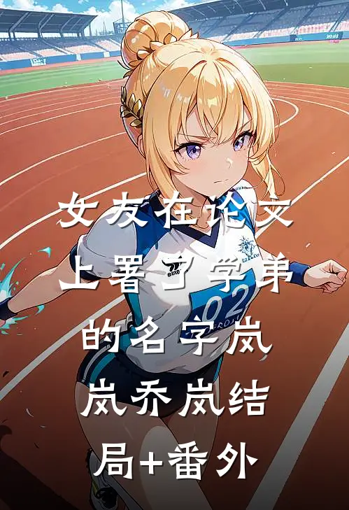 女友在论文上署了学弟的名字岚岚乔岚结局+番外