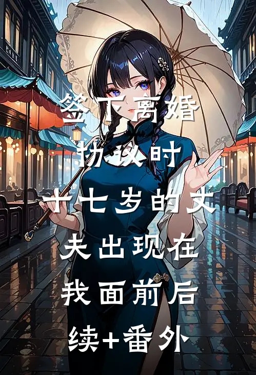 签下离婚协议时，十七岁的丈夫出现在我面前后续+番外