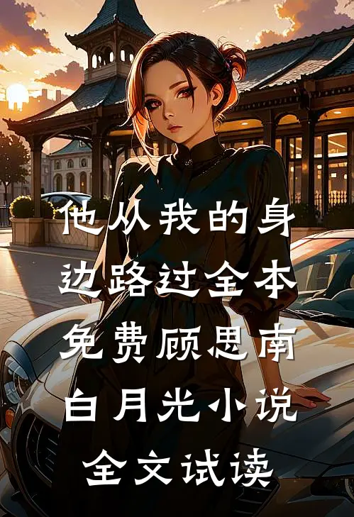 他从我的身边路过全本免费顾思南白月光小说全文试读