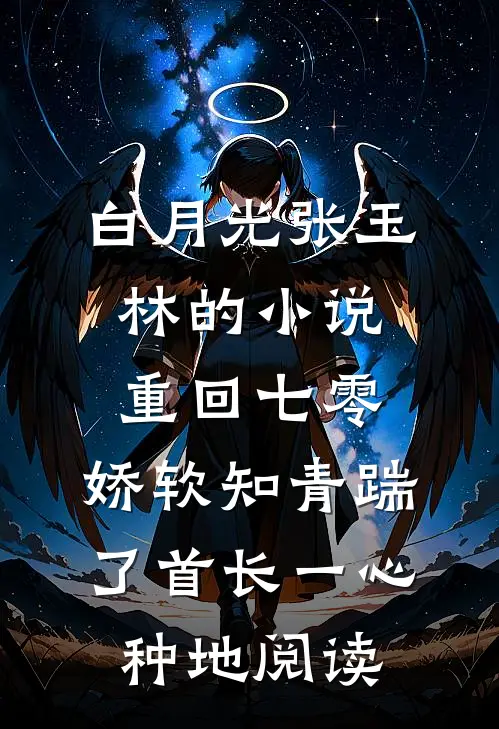 白月光张玉林的小说重回七零，娇软知青踹了首长一心种地阅读