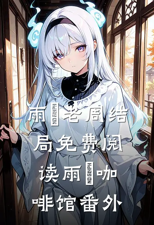 雨濛老周结局免费阅读雨濛咖啡馆番外