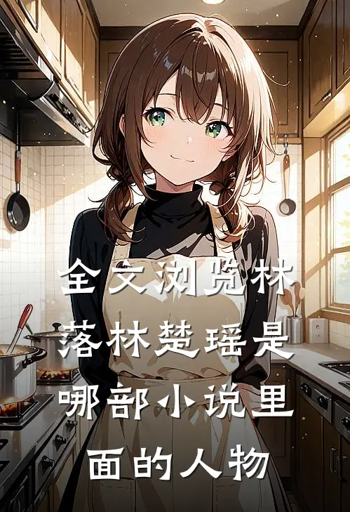 全文浏览林落林楚瑶是哪部小说里面的人物